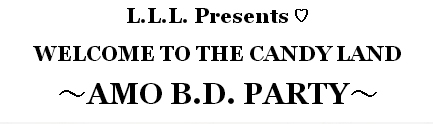 L.L.L. Presents ♡ WELCOME TO THE CANDY LAND ～AMO B.D. PARTY～